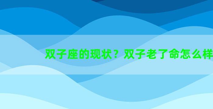 双子座的现状？双子老了命怎么样