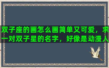 双子座的画怎么画简单又可爱，求一对双子星的名字，好像是动漫人物