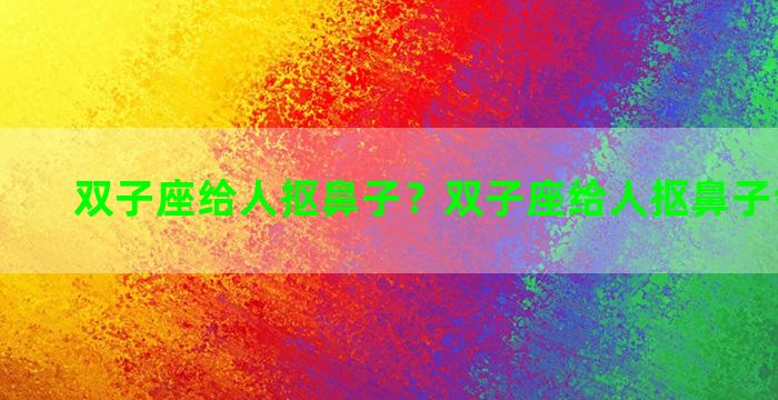 双子座给人抠鼻子？双子座给人抠鼻子会怎么样