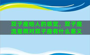 双子座给人的感觉，双子座流星雨对双子座有什么意义