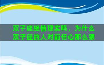 双子座绝情现实吗，为什么双子座的人对前任心那么狠