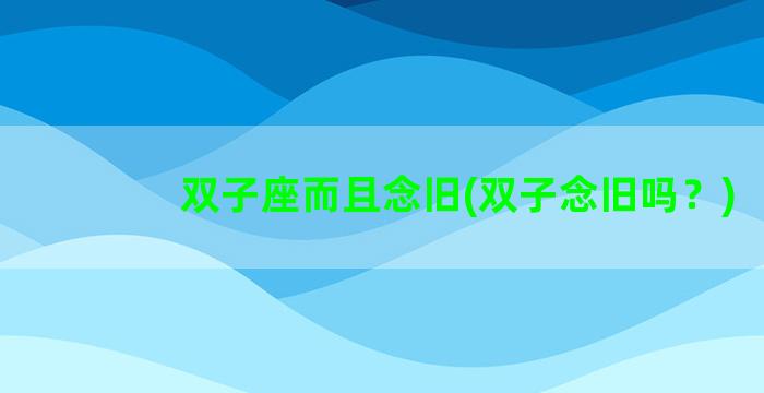 双子座而且念旧(双子念旧吗？)