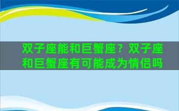 双子座能和巨蟹座？双子座和巨蟹座有可能成为情侣吗