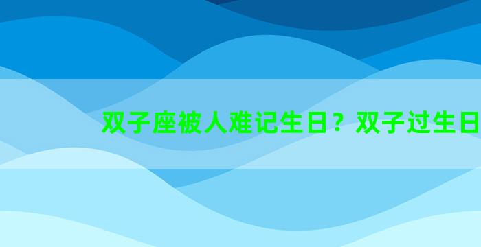 双子座被人难记生日？双子过生日