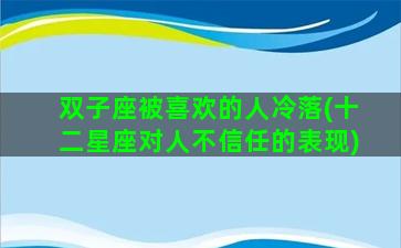 双子座被喜欢的人冷落(十二星座对人不信任的表现)