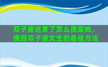 双子座说累了怎么挽留她，挽回双子座女生的最佳方法