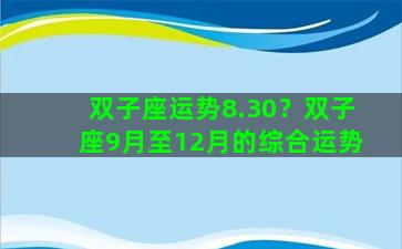 双子座运势8.30？双子座9月至12月的综合运势