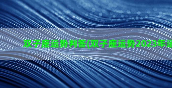 双子座运势判答(双子座运势2023年运势详解)