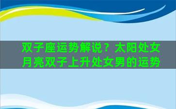 双子座运势解说？太阳处女月亮双子上升处女男的运势