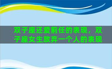 双子座还爱前任的表现，双子座女生放弃一个人的表现