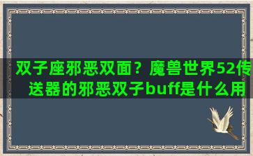 双子座邪恶双面？魔兽世界52传送器的邪恶双子buff是什么用