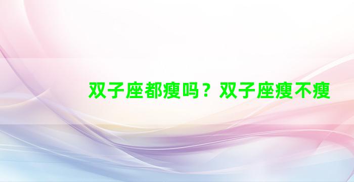 双子座都瘦吗？双子座瘦不瘦