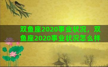 双鱼座2020事业状况，双鱼座2020事业状况怎么样