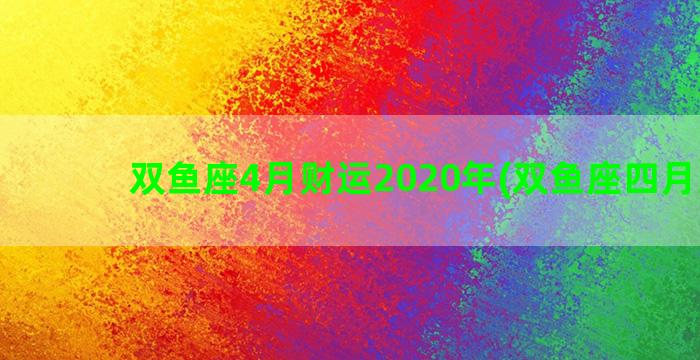 双鱼座4月财运2020年(双鱼座四月财运)