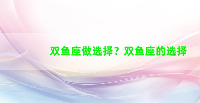 双鱼座做选择？双鱼座的选择