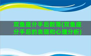 双鱼座分手后数落(双鱼座分手后的表现和心理分析)