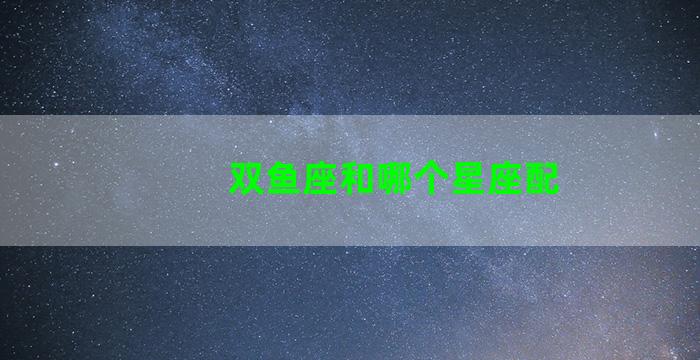 双鱼座和哪个星座配