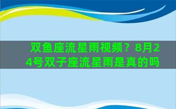 双鱼座流星雨视频？8月24号双子座流星雨是真的吗