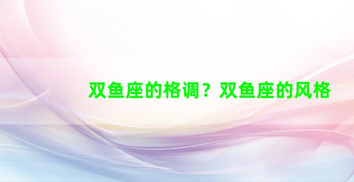 双鱼座的格调？双鱼座的风格