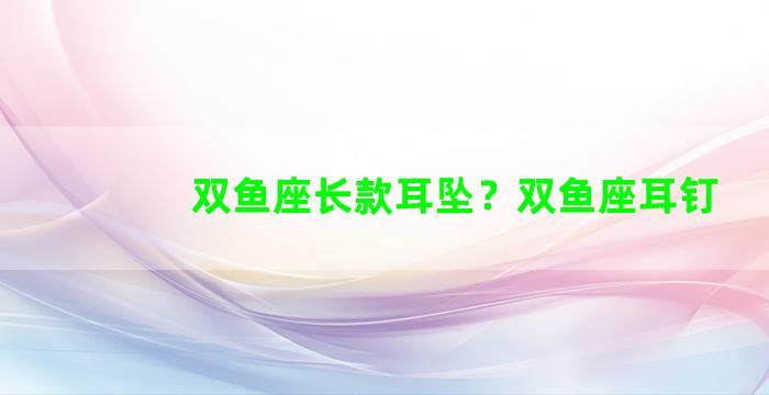 双鱼座长款耳坠？双鱼座耳钉