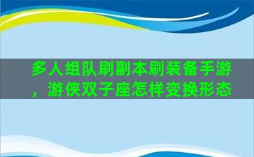 多人组队刷副本刷装备手游，游侠双子座怎样变换形态