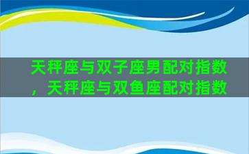 天秤座与双子座男配对指数，天秤座与双鱼座配对指数