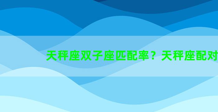 天秤座双子座匹配率？天秤座配对