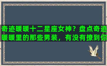 奇迹暖暖十二星座女神？盘点奇迹暖暖里的那些男装，有没有撩到你