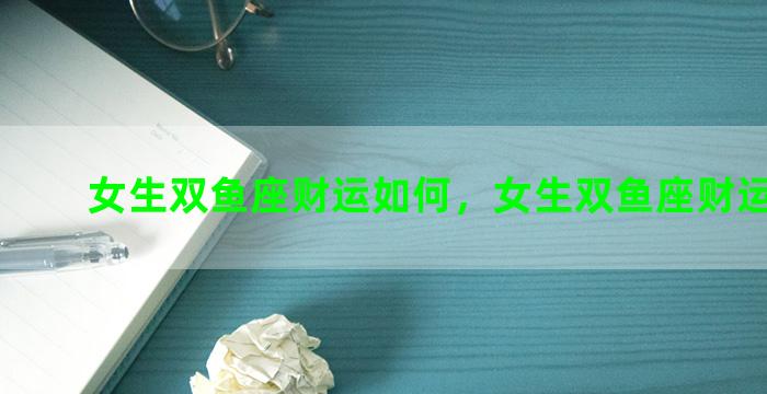 女生双鱼座财运如何，女生双鱼座财运如何呢