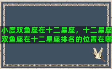 小度双鱼座在十二星座，十二星座双鱼座在十二星座排名的位置在哪